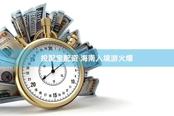 投配宝配资 海南入境游火爆