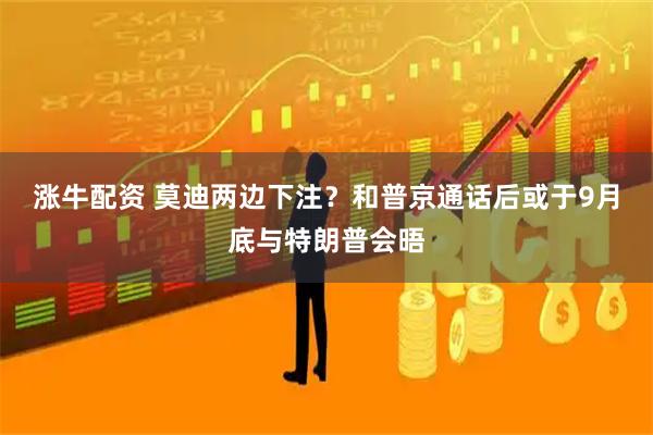涨牛配资 莫迪两边下注？和普京通话后或于9月底与特朗普会晤