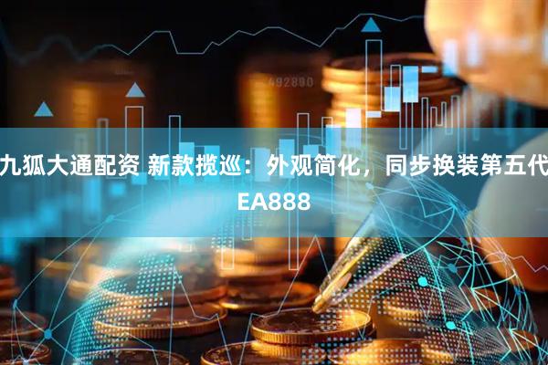 九狐大通配资 新款揽巡：外观简化，同步换装第五代EA888
