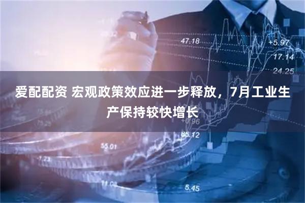 爱配配资 宏观政策效应进一步释放，7月工业生产保持较快增长