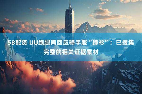 58配资 UU跑腿再回应骑手服“撞衫”：已搜集完整的相关证据素材