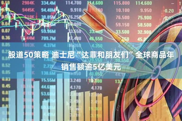 股道50策略 迪士尼“达菲和朋友们”全球商品年销售额逾5亿美元