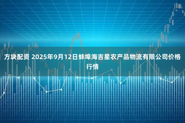 方块配资 2025年9月12日蚌埠海吉星农产品物流有限公司价格行情