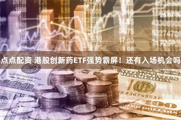 点点配资 港股创新药ETF强势霸屏!还有入场机会吗