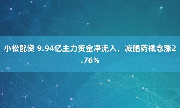 小松配资 9.94亿主力资金净流入,减肥药概念涨2.76%