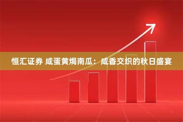 恒汇证券 咸蛋黄焗南瓜：咸香交织的秋日盛宴