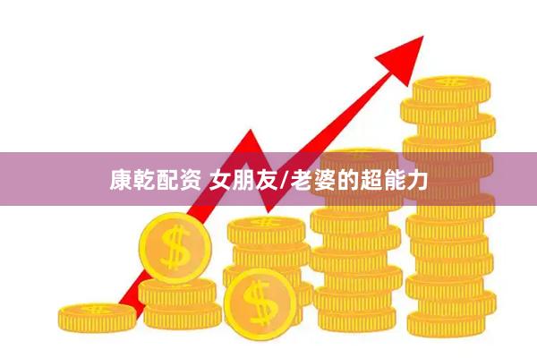 康乾配资 女朋友/老婆的超能力